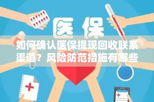 如何确认医保提现回收联系渠道？风险防范措施有哪些？